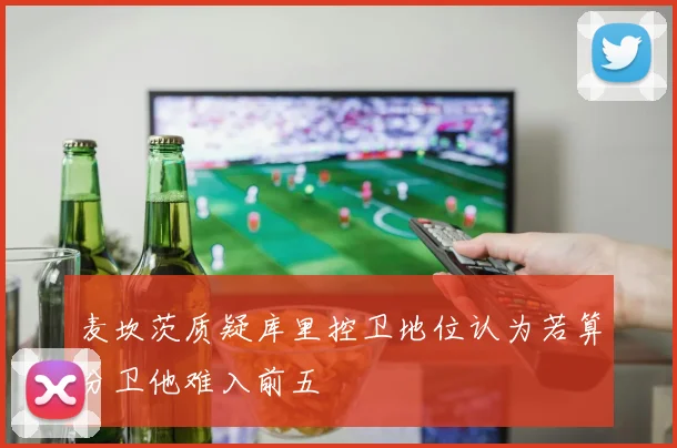 麦坎茨质疑库里控卫地位认为若算分卫他难入前五