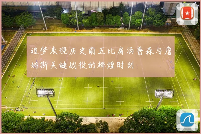 追梦表现历史前五比肩汤普森与詹姆斯关键战役的辉煌时刻