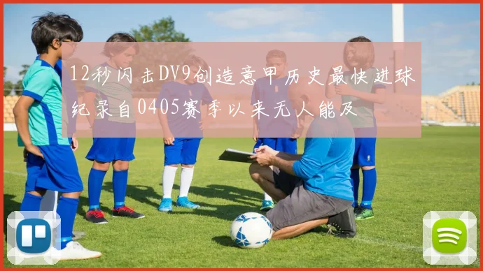 12秒闪击DV9创造意甲历史最快进球纪录自0405赛季以来无人能及