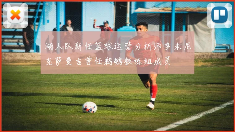 湖人队新任篮球运营分析师多米尼克萨曼吉曾任鹈鹕教练组成员