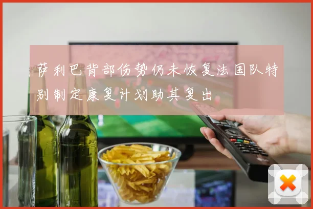 萨利巴背部伤势仍未恢复法国队特别制定康复计划助其复出