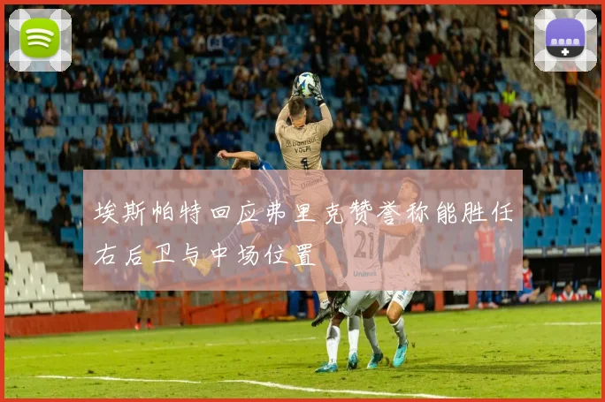 埃斯帕特回应弗里克赞誉称能胜任右后卫与中场位置