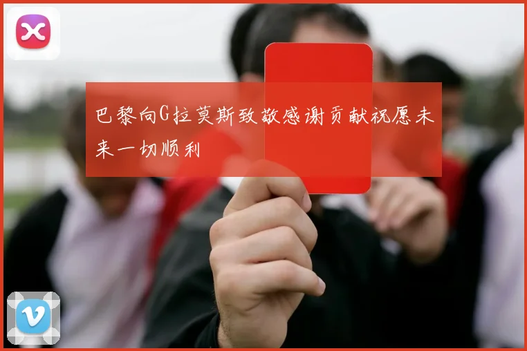 巴黎向G拉莫斯致敬感谢贡献祝愿未来一切顺利